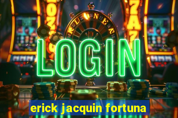 erick jacquin fortuna